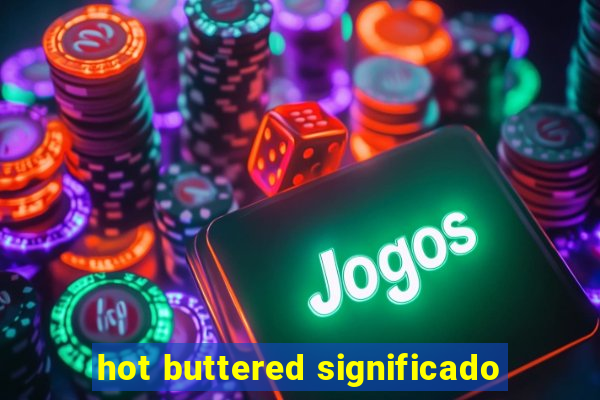 hot buttered significado